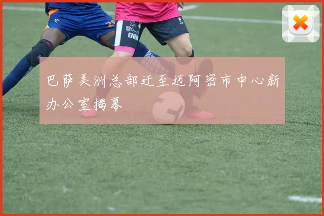 巴萨美洲总部迁至迈阿密市中心新办公室揭幕