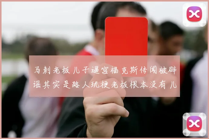 马刺老板儿子逼宫福克斯传闻被辟谣其实是路人玩梗老板根本没有儿子
