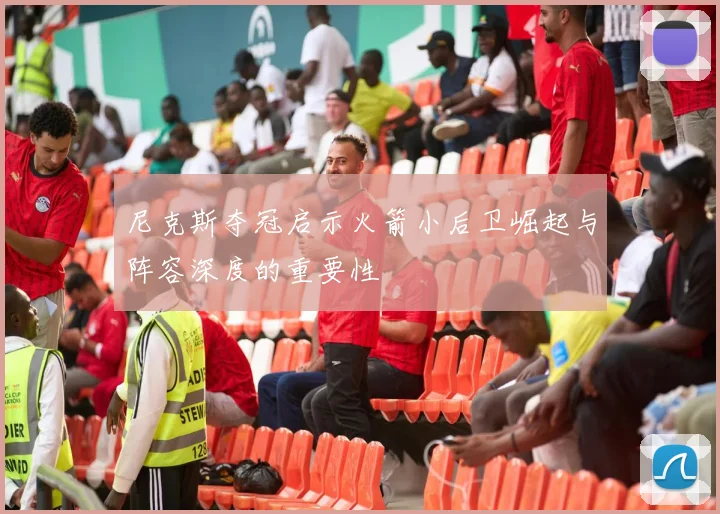 尼克斯夺冠启示火箭小后卫崛起与阵容深度的重要性