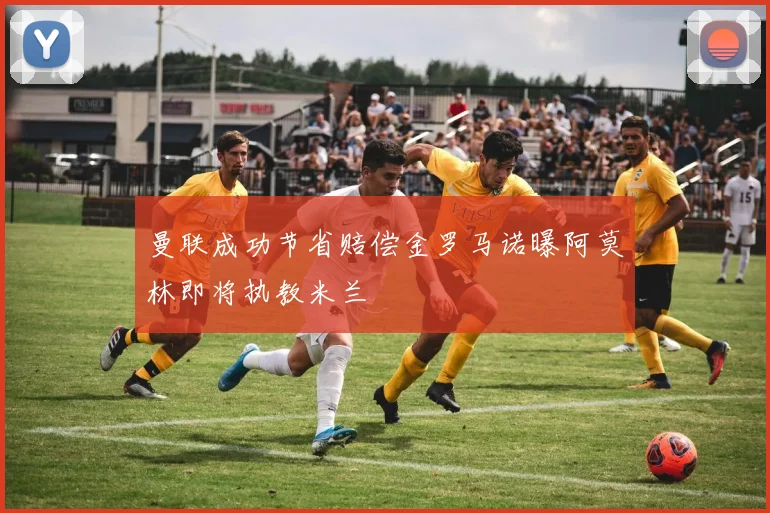 曼联成功节省赔偿金罗马诺曝阿莫林即将执教米兰