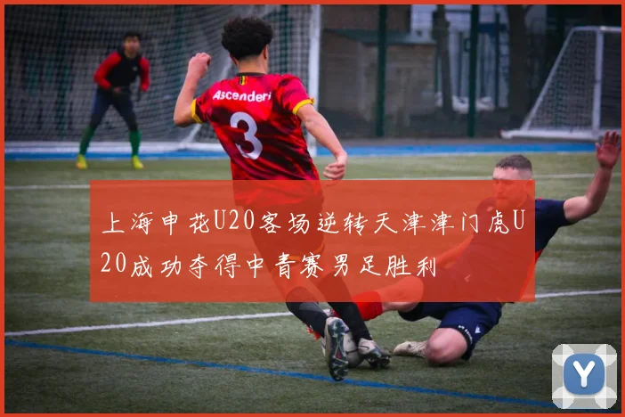 上海申花U20客场逆转天津津门虎U20成功夺得中青赛男足胜利