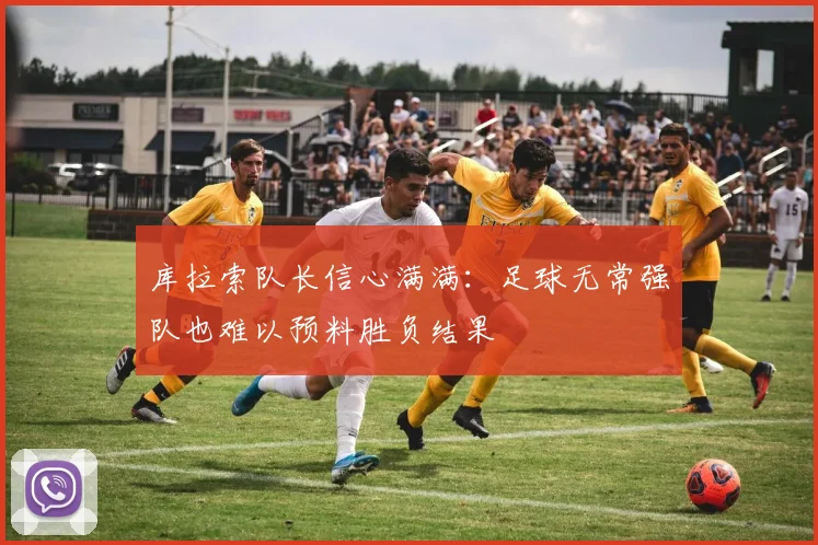 库拉索队长信心满满：足球无常强队也难以预料胜负结果